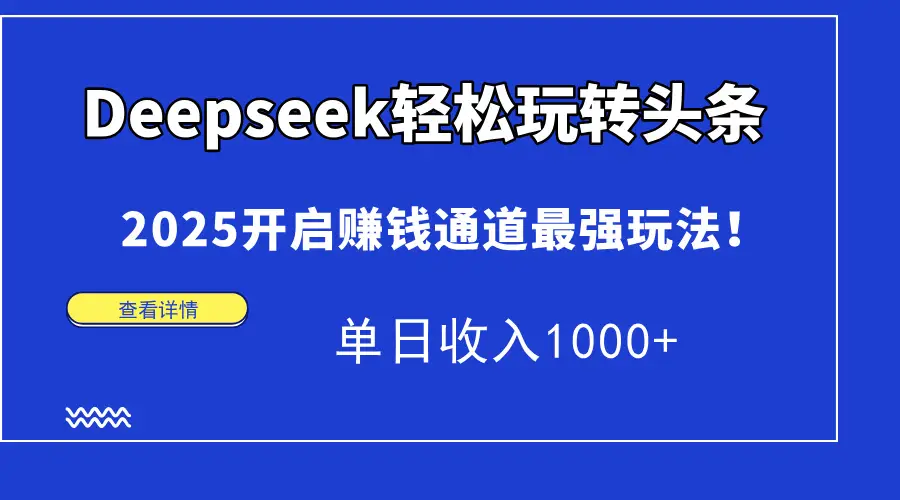 Deepseek轻松玩转头条,2025开启赚钱通道最强玩法!单日收入1000+-项目资料商城