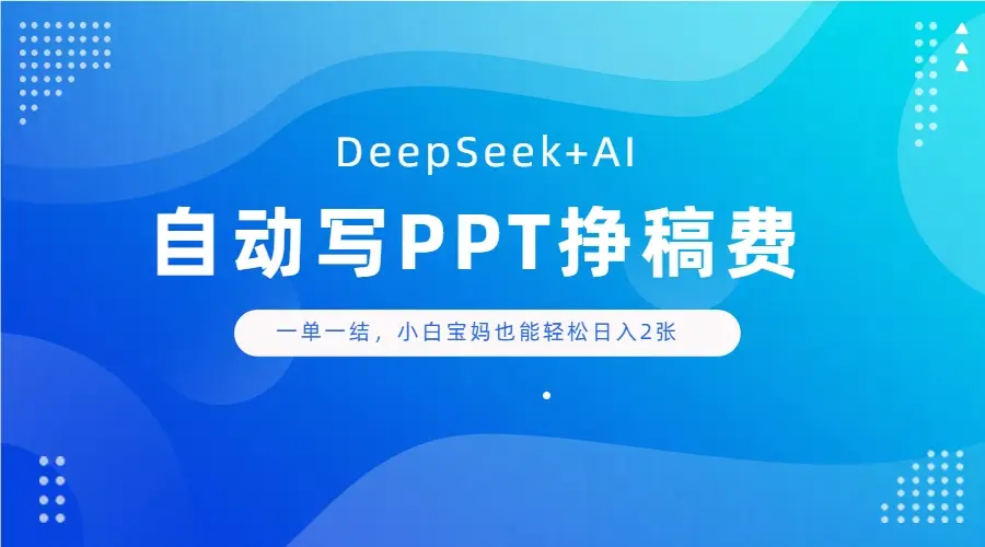 DeepSeek+AI自动写PPT挣稿费,一单一结,小白宝妈也能轻松日入2张-项目资料商城