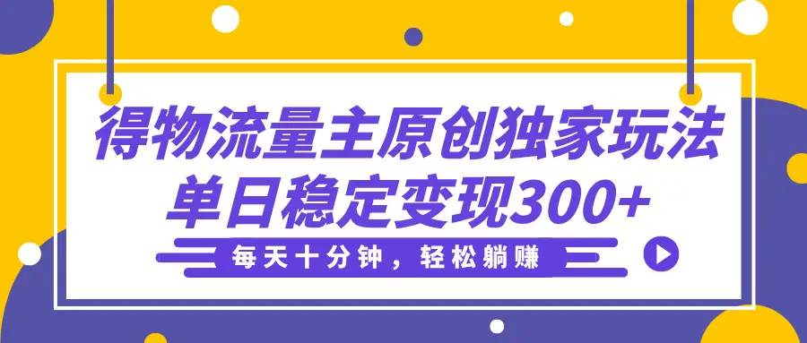 得物流量主分成原创独家玩法,每天十分钟,轻松躺赚,单日稳定变现300+-项目资料商城