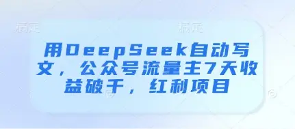 用DeepSeek自动写文,公众号流量主7天收益破千,红利项目-创业猫 用DeepSeek自动写文,公众号流量主7天收益破千,红利项目-创业猫