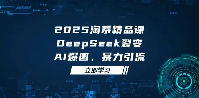 2025 淘系精品课,DeepSeek 裂变,AI 爆图,暴力引流-创业猫 2025 淘系精品课,DeepSeek 裂变,AI 爆图,暴力引流-创业猫