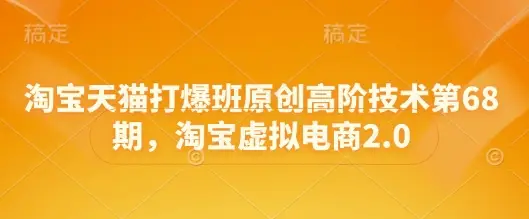 淘宝天猫打爆班原创高阶技术第68期,淘宝虚拟电商2.0-创业猫 淘宝天猫打爆班原创高阶技术第68期,淘宝虚拟电商2.0-创业猫