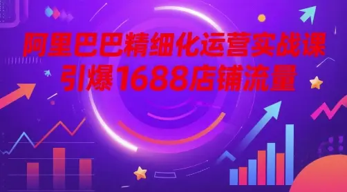 阿里巴巴精细化运营实战课,引爆1688店铺流量-创业猫 阿里巴巴精细化运营实战课,引爆1688店铺流量-创业猫