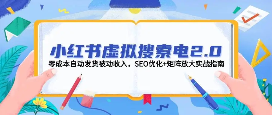 小红书虚拟搜索电2.0,零成本自动发货被动收入,SEO优化+矩阵放大实战指南-创业猫 小红书虚拟搜索电2.0,零成本自动发货被动收入,SEO优化+矩阵放大实战指南-创业猫