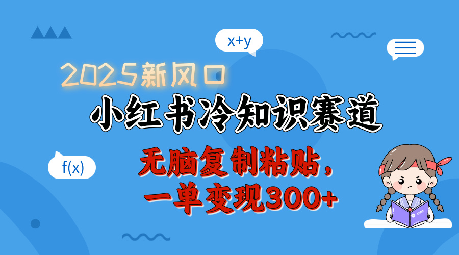2025 新风口,小红书冷知识赛道,无脑复制粘贴,一单变现 300+-创业猫 2025 新风口,小红书冷知识赛道,无脑复制粘贴,一单变现 300+-创业猫
