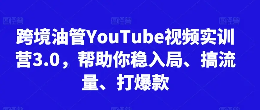 跨境油管YouTube视频实训营3.0,帮助你稳入局、搞流量、打爆款(更新2025)-创业猫 跨境油管YouTube视频实训营3.0,帮助你稳入局、搞流量、打爆款(更新2025)-创业猫
