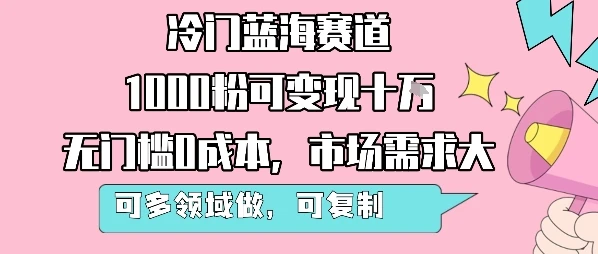 冷门蓝海赛道,1000粉可变现十W,无门槛0成本,市场需求大,可多领域做,可复制性强-创业猫 冷门蓝海赛道,1000粉可变现十W,无门槛0成本,市场需求大,可多领域做,可复制性强-创业猫