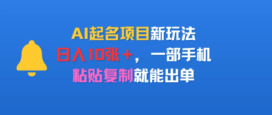 AI起名项目新玩法,日入10张+,一部手机,粘贴复制就能出单-项目资料商城