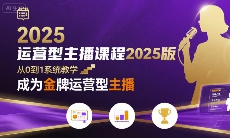 【精】运营型主播课程2025版,从0到1教你成为金牌运营型主播-项目资料商城