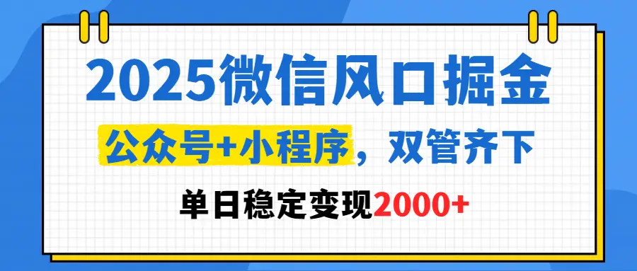 2025微信风口掘金，公众号+小程序，双管齐下，单日稳定变现2000+-项目资料商城