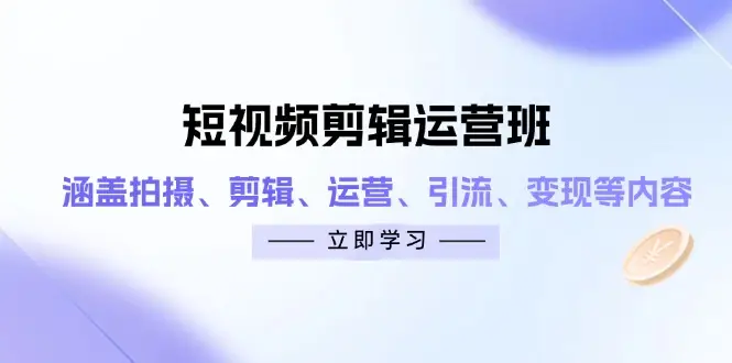 短视频剪辑运营班：涵盖拍摄、剪辑、运营、引流、变现等内容-项目资料商城