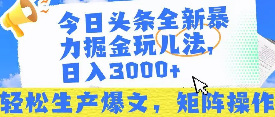 今日头条暴力掘金玩儿法，轻松生产爆文，可矩阵操作，日入3000➕！-项目资料商城