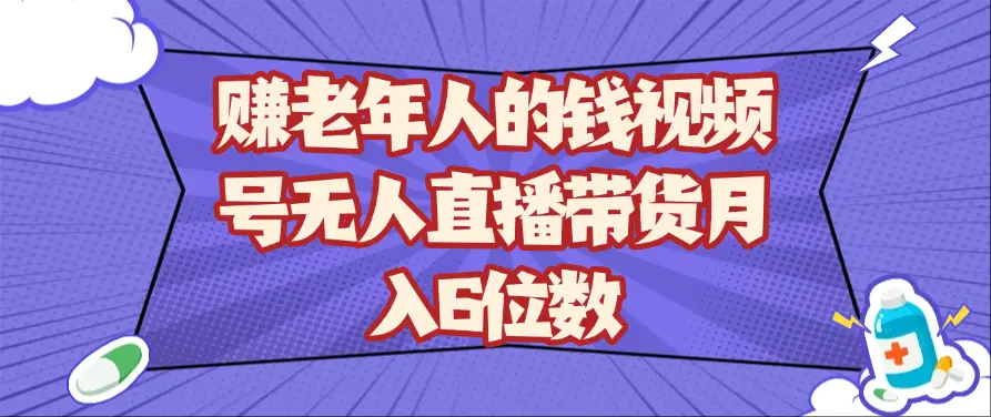 赚老年人的钱视频号无人直播带货月入6位数-项目资料商城