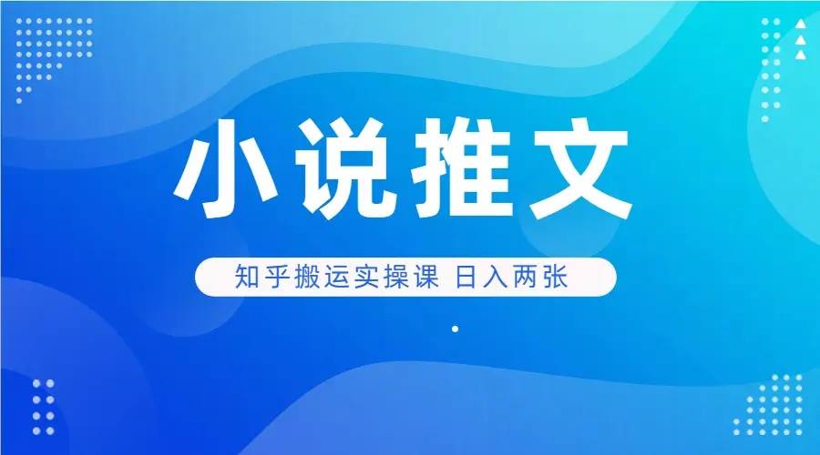 小说推文 知乎搬运实操课 日入两张-项目资料商城