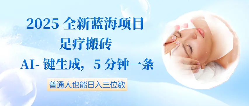 2025全新蓝海项目足疗搬砖，AI一键生成，5分钟一条，普通人也能日入三位数-项目资料商城