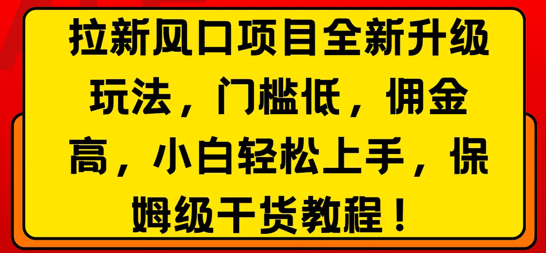 拉新风口项目全新升级玩法，门槛低，佣金高，保姆级干货教程！-项目资料商城