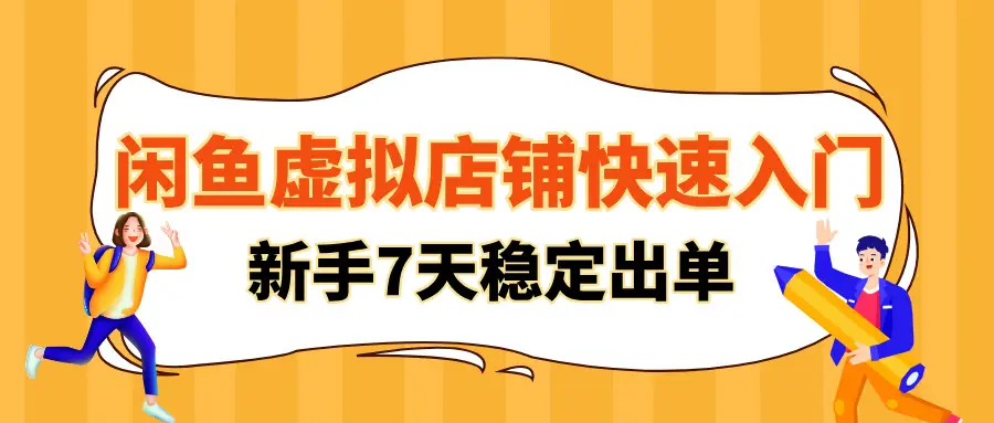 闲鱼虚拟店铺快速入门，新手可在7-15天内实现稳定出单！-项目资料商城