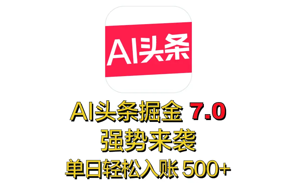 全网首发，2025 全新 “AI 头条掘金 7.0” 强势来袭，简单几步，小白也能上手，单号单人单日轻松入账 500+-项目资料商城