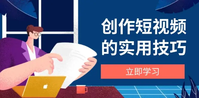 创作短视频的实用技巧，剪辑、设备、构图、文案一站式学习攻略-项目资料商城
