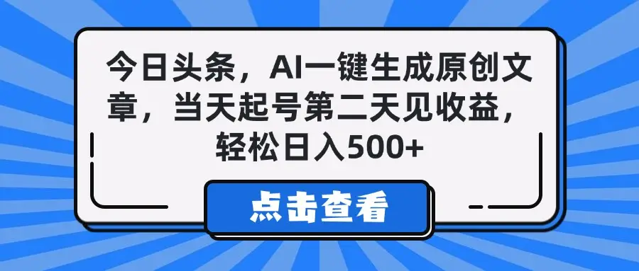 今日头条，AI一键生成原创文章，当天起号第二天见收益，轻松日入500+-项目资料商城