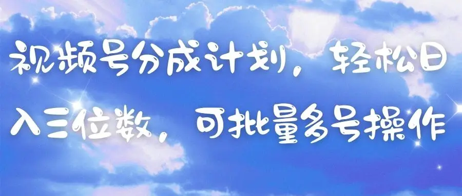 视频号分成计划，轻松日入三位数，可批量多号操作-项目资料商城