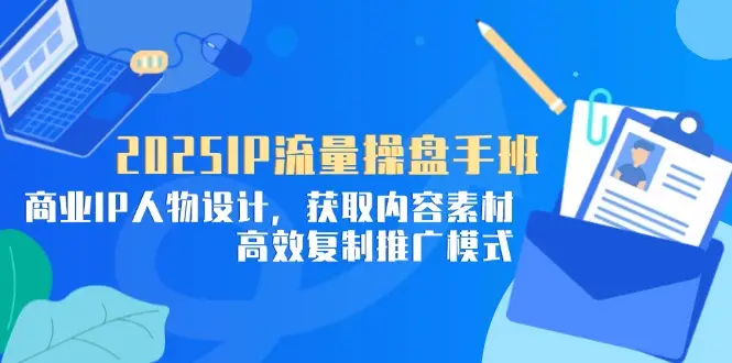 2025IP流量操盘手班，商业IP人物设计，获取内容素材，高效复制推广模式-项目资料商城