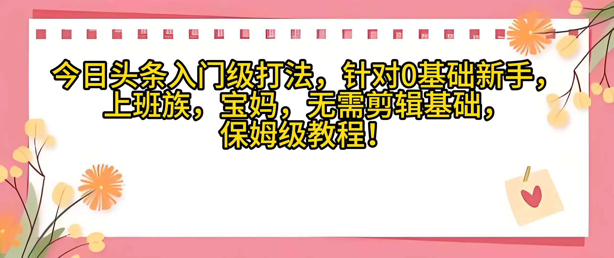 今日头条入门级打法，0基础新手无需剪辑基础！适合宝妈上班族！-项目资料商城