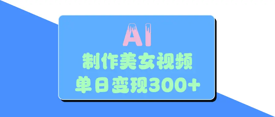 AI美女生成视频，单日变现300+-项目资料商城
