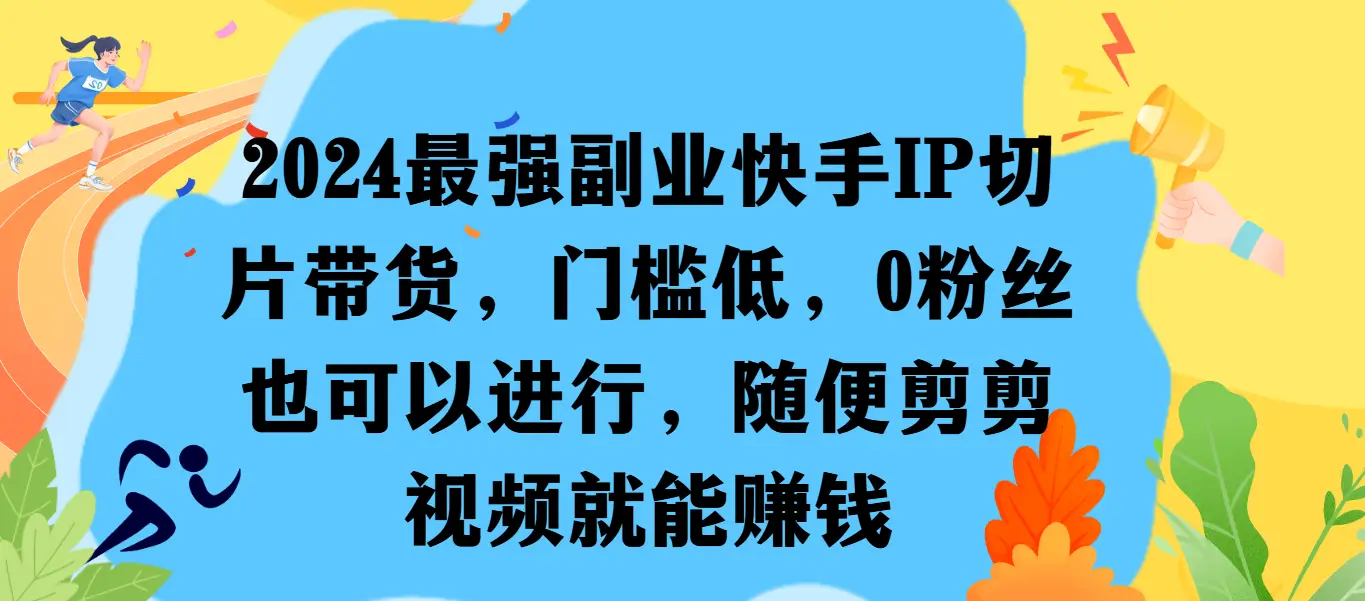 最强副业快手IP切片带货，门槛低，0粉丝也可以进行，随便剪剪视频就能赚钱-项目资料商城