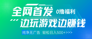 全网首发 0撸项目，不看广告边玩游戏边赚钱，单日收益三位数，有手机随时随地做-项目资料商城