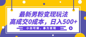 最新男粉变现玩法，高成交0成本，小白可做，轻松日入500+-项目资料商城