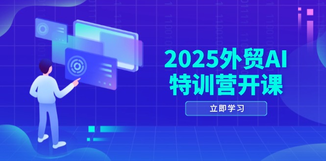 2025外贸AI特训营开课：涵盖品牌选品/AI建站/主动/被动获客/社媒开发/等等-项目资料商城
