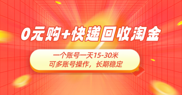 0元购+快递回收淘金，长期稳定，一个账号一天15-30米，多账号操作可日入3-4位数，新手小白当天上手-项目资料商城