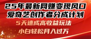 25年最新网赚变现风口！爱奇艺创作者分成计划，5天速成高收益玩法，-项目资料商城