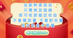 全新种草项目只需转发视频，即可收获稳定收益，不看播放量不看粉丝量，全天任务不限量，每天稳定3张【揭秘】-项目资料商城
