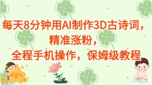 每天8分钟用AI制作3D古诗词，精准涨粉，全程手机操作，保姆级教程-项目资料商城