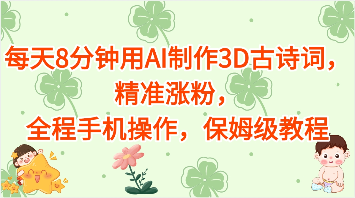 每天8分钟用AI制作3D古诗词，精准涨粉，全程手机操作，保姆级教程-项目资料商城