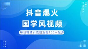 每日精准引流创业粉100＋起步，抖音爆火国学风视频，搭配商业思维，独家思路-项目资料商城