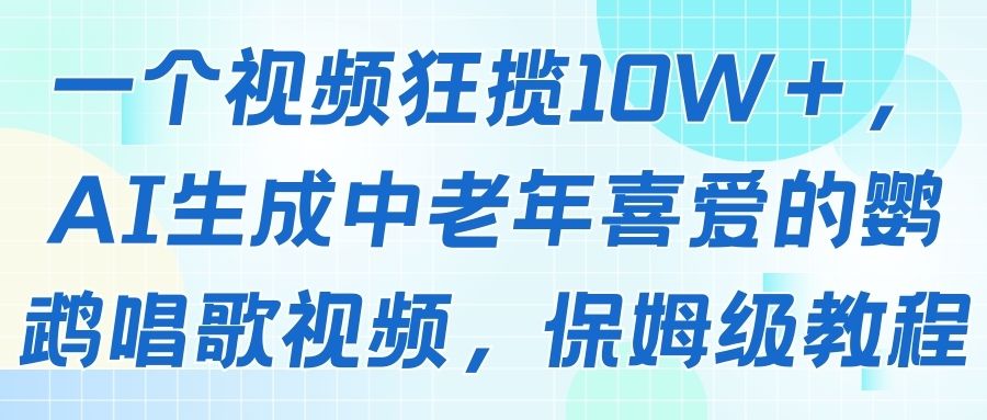 一个视频狂揽10W＋，AI生成中老年喜爱的鹦鹉唱歌视频，保姆级教程-项目资料商城