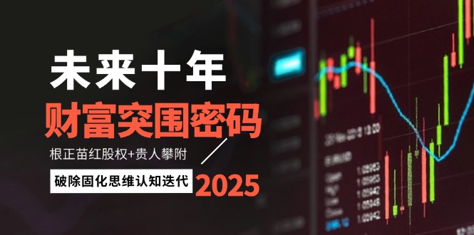 未来十年财富突围密码：根正苗红股权+贵人攀附，破除固化思维认知迭代-项目资料商城