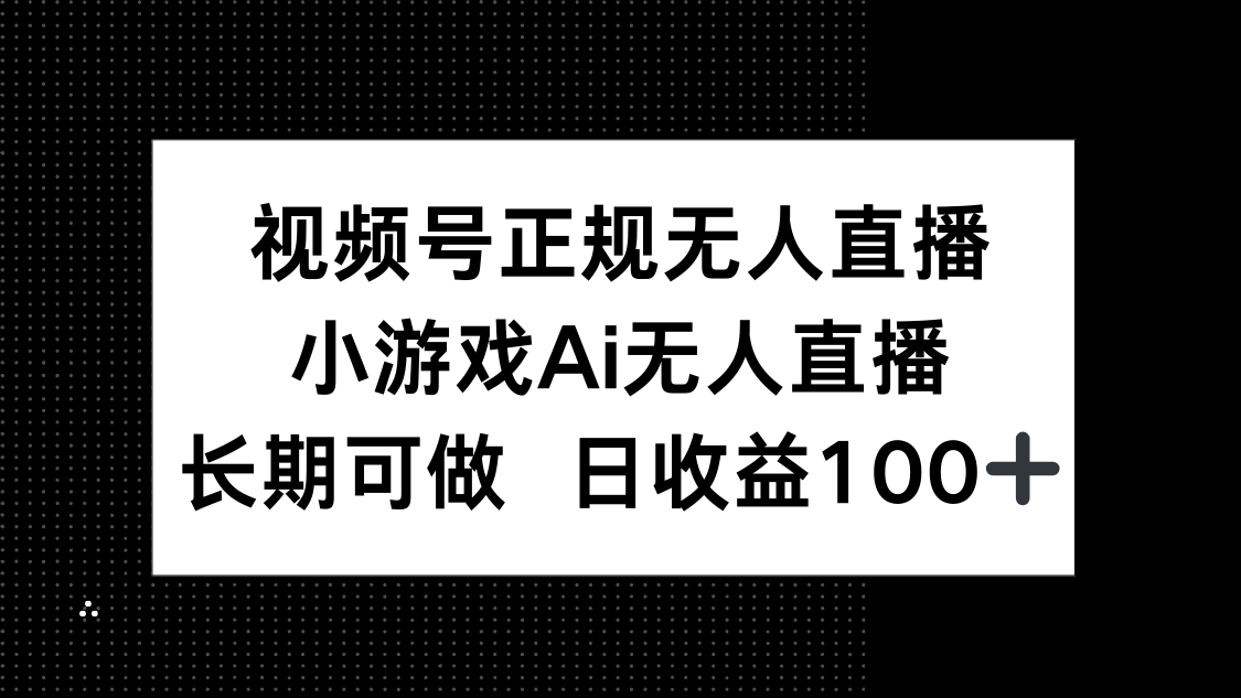 视频号正规无人直播，小游戏AI无人直播，长期可做，日收益100+-项目资料商城