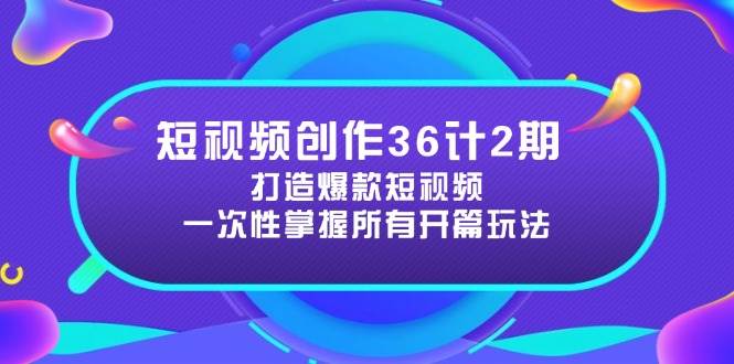 短视频创作36计2期：打造爆款短视频所需的各类开篇技巧，提升视频吸引力-项目资料商城