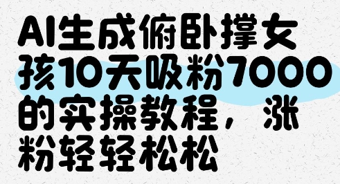 AI生成俯卧撑女孩，10天吸粉7000的实操教程，涨粉轻轻松松-项目资料商城