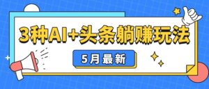 5月最新！3种AI+头条躺赚玩法：傻瓜式操作，24小时见真金-项目资料商城