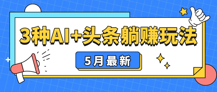 5月最新！3种AI+头条躺赚玩法：傻瓜式操作，24小时见真金-项目资料商城