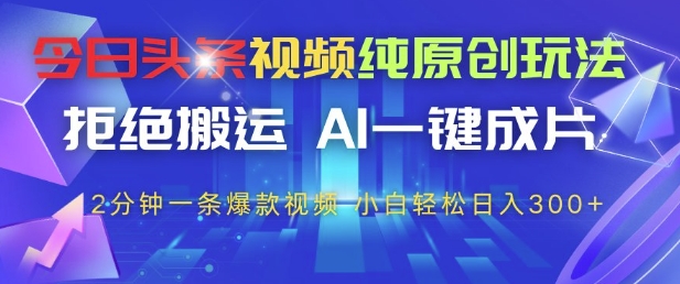 今日头条视频纯原创玩法，拒绝搬运，AI一键成片， 2分钟一条爆款视频，小白也能轻松日入3张+【揭秘】-项目资料商城