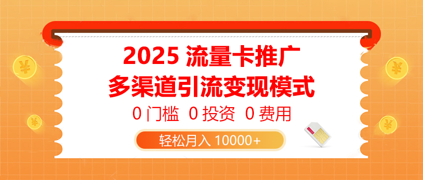 2025流量卡推广，0门槛0投资0费用，多渠道引流变现模式，轻松月入10000+-项目资料商城