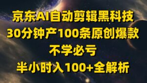 京东AI自动剪辑黑科技，30分钟产100条原创爆款，不学必亏！-项目资料商城