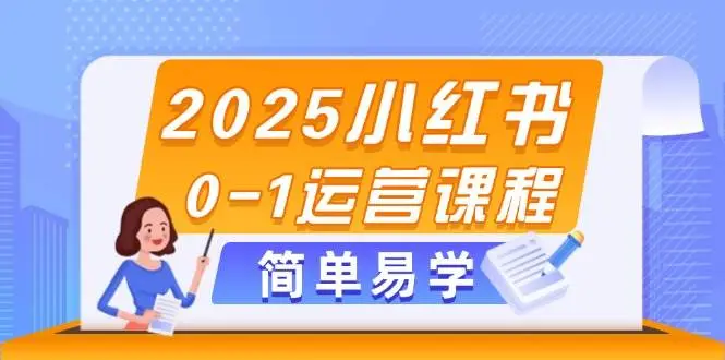 2025小红书0-1运营课程，选品、素材、笔记制作与发布技巧-项目资料商城