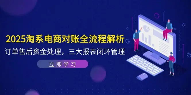 2025淘系电商对账全流程解析，订单售后资金处理，三大报表闭环管理-项目资料商城